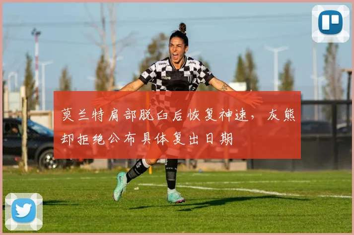 莫兰特肩部脱臼后恢复神速，灰熊却拒绝公布具体复出日期