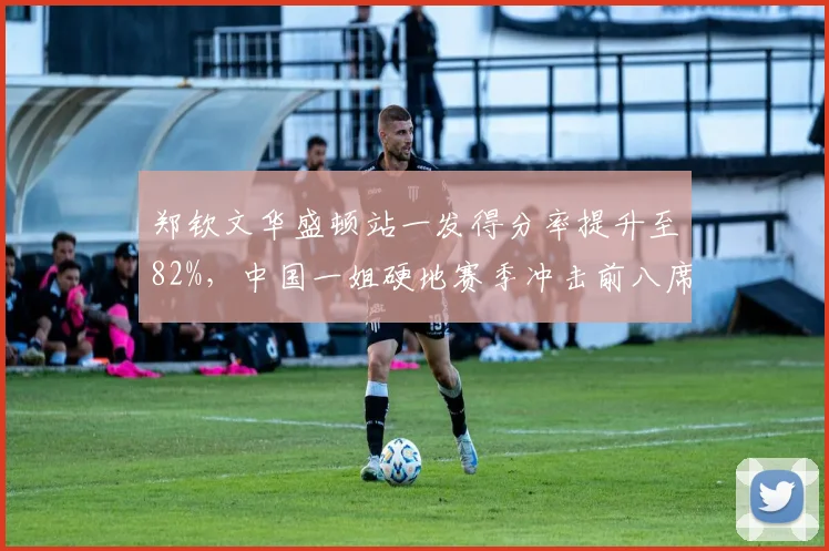 郑钦文华盛顿站一发得分率提升至82%，中国一姐硬地赛季冲击前八席位