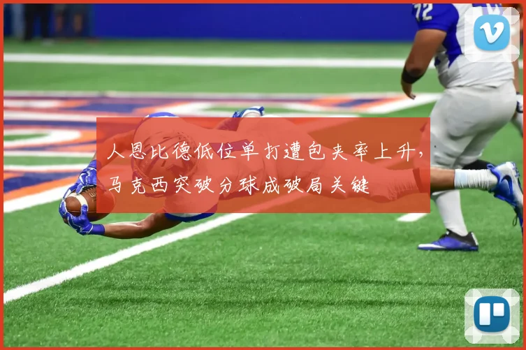 人恩比德低位单打遭包夹率上升，马克西突破分球成破局关键